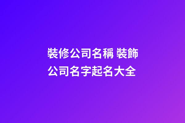 裝修公司名稱 裝飾公司名字起名大全